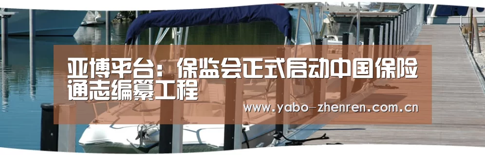 亚博平台：保监会正式启动中国保险通志编纂工程