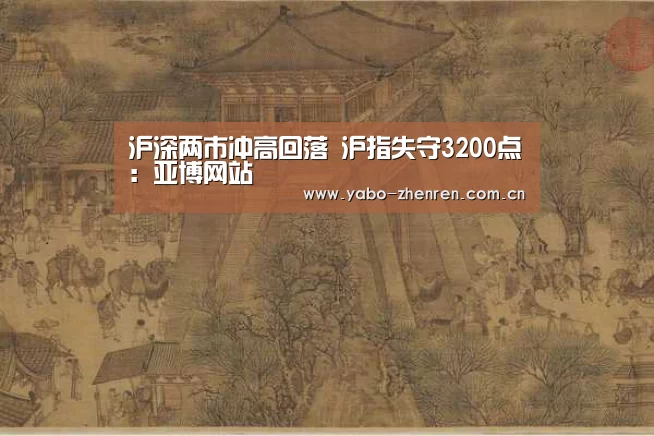沪深两市冲高回落 沪指失守3200点：亚博网站