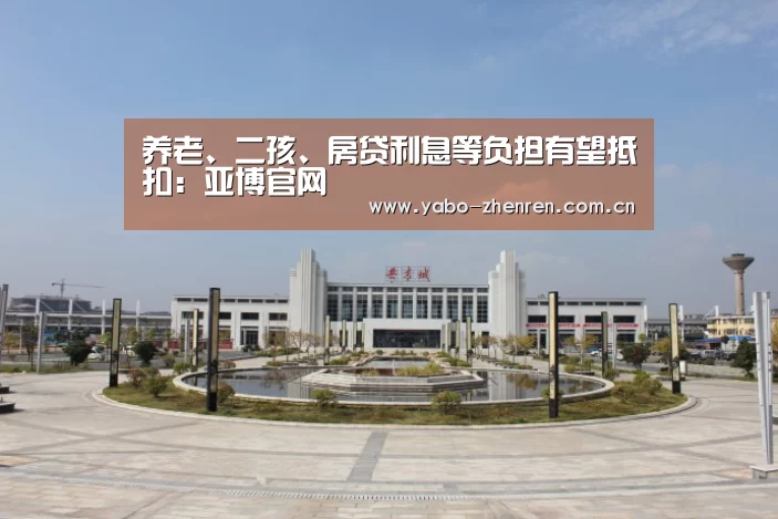 养老、二孩、房贷利息等负担有望抵扣：亚博官网