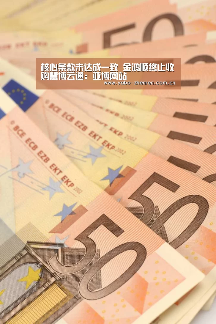 核心条款未达成一致 金鸿顺终止收购慧博云通：亚博网站