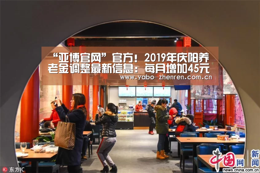 “亚博官网”官方!2019年庆阳养老金调整最新信息:每月增加45元(图2) 亚博平台