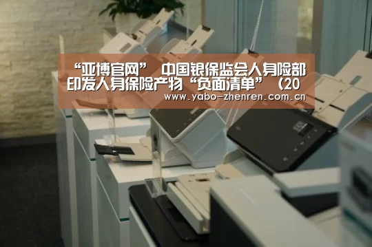 “亚博官网”
中国银保监会人身险部印发人身保险产物“负面清单”(2021版)