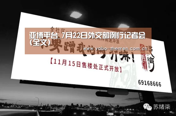 亚博平台_7月22日外交部例行记者会(全文)
